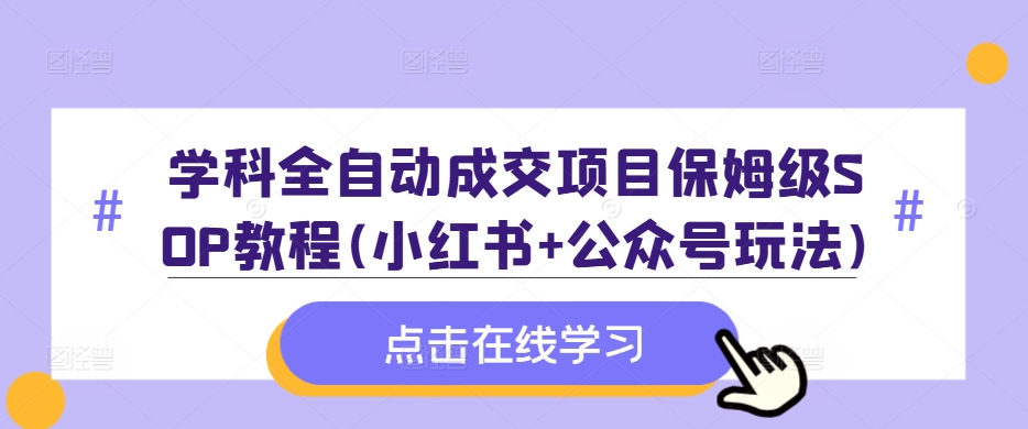 学科全自动成交项目保姆级SOP教程(小红书+公众号玩法)含资料-天使资源网