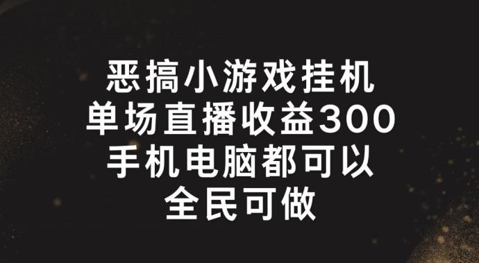 恶搞小游戏挂机，单场直播300+，全民可操作【揭秘】-天使资源网