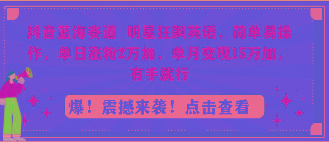 抖音蓝海赛道，明星狂飙英语，简单易操作，单日涨粉2万加，单月变现15万…-天使资源网