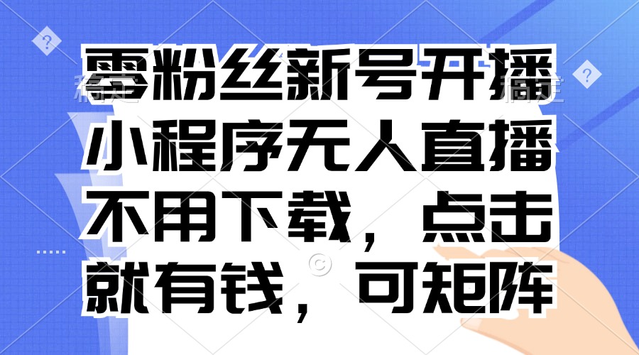 零粉丝新号开播 小程序无人直播，不用下载点击就有钱可矩阵-天使资源网