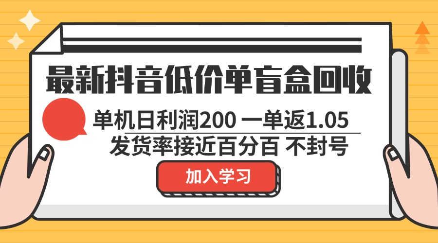 最新抖音低价单盲盒回收 一单1.05 单机日利润200 纯绿色不封号-天使资源网