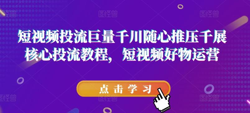 短视频投流巨量千川随心推压千展核心投流教程，短视频好物运营-天使资源网