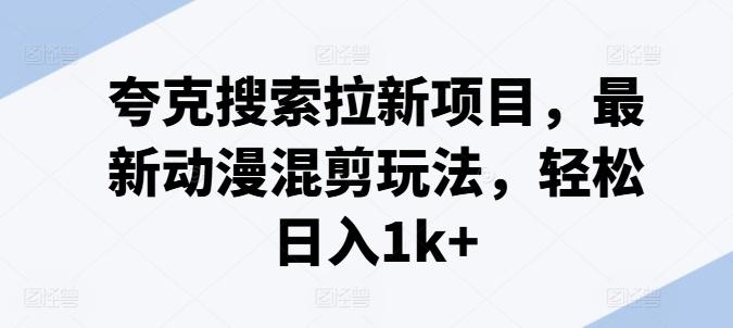 夸克搜索拉新项目，最新动漫混剪玩法，轻松日入1k+-天使资源网