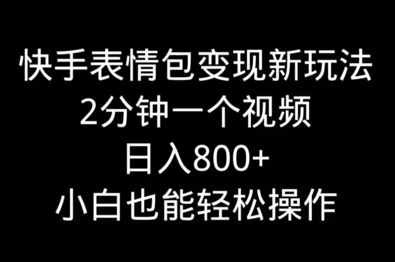 快手表情包变现新玩法，2分钟一个视频，日入800+，小白也能做-天使资源网