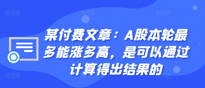 某付费文章：A股本轮最多能涨多高，是可以通过计算得出结果的-天使资源网