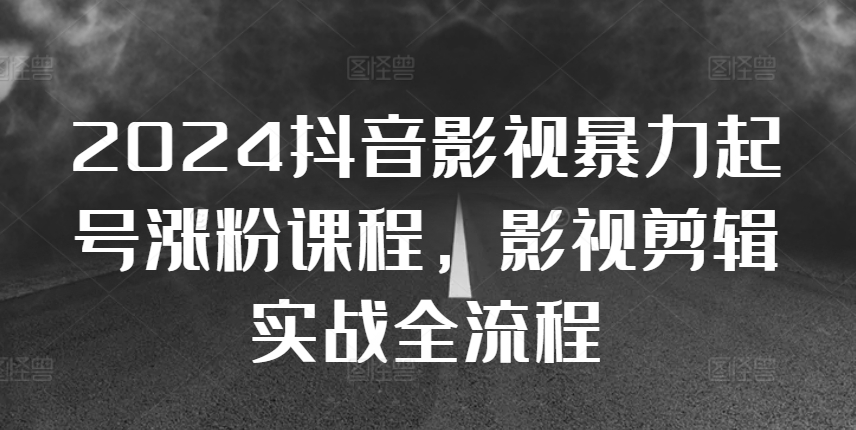 2024抖音影视暴力起号涨粉课程，影视剪辑搬运实战全流程-天使资源网