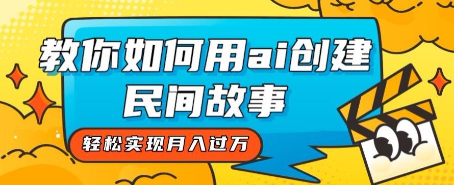 全新思路，教你如何用ai创建民间故事，轻松实现月入过万【揭秘】-天使资源网