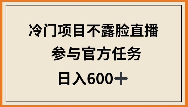 冷门项目不露脸直播，参与官方任务，日入600+【揭秘】-天使资源网