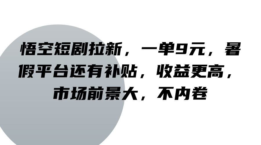 悟空短剧拉新，一单9元，暑假平台还有补贴，收益更高，市场前景大，不内卷-天使资源网
