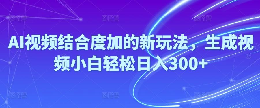 Ai视频结合度加的新玩法,生成视频小白轻松日入300+-天使资源网