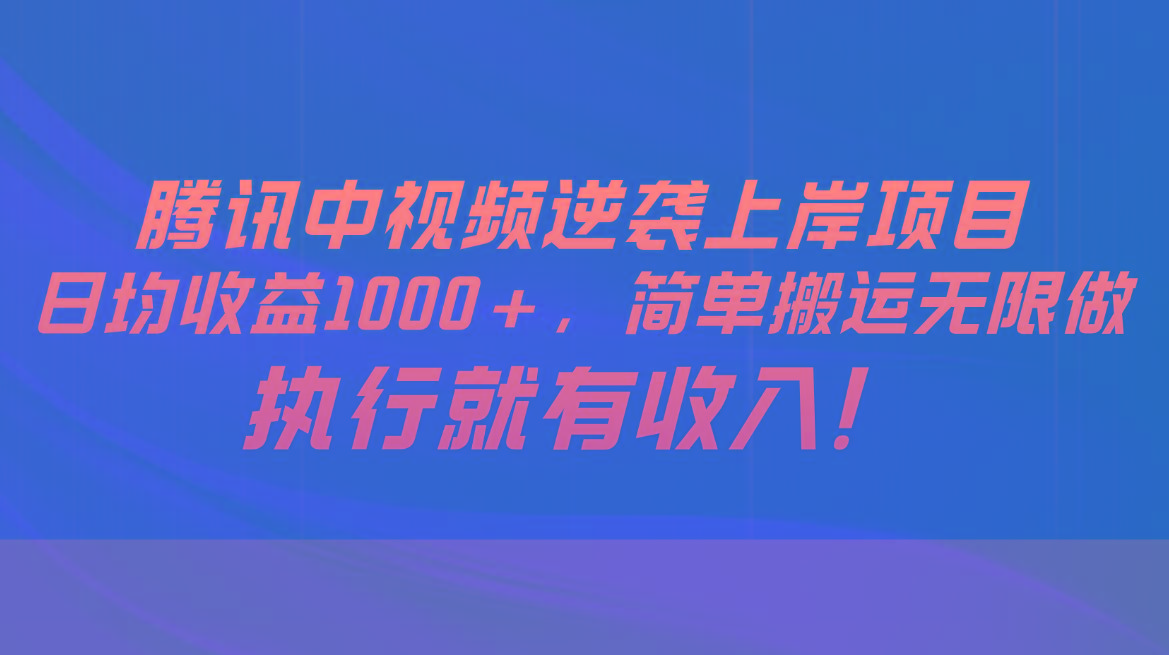 腾讯中视频项目，日均收益1000+，简单搬运无限做，执行就有收入-天使资源网