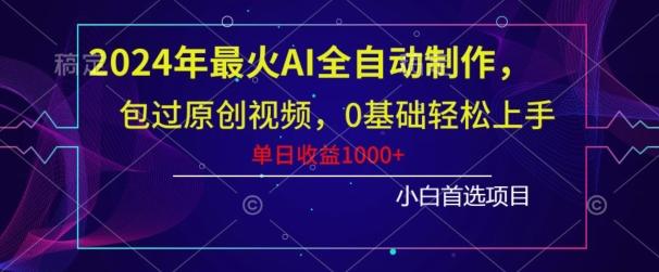 2024年最火AI全自动制作，包过原创视频，0基础轻松上手，单日收益1000+-天使资源网