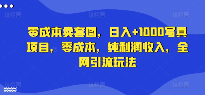 零成本卖套图，日入+1000写真项目，零成本，纯利润收入，全网引流玩法-天使资源网