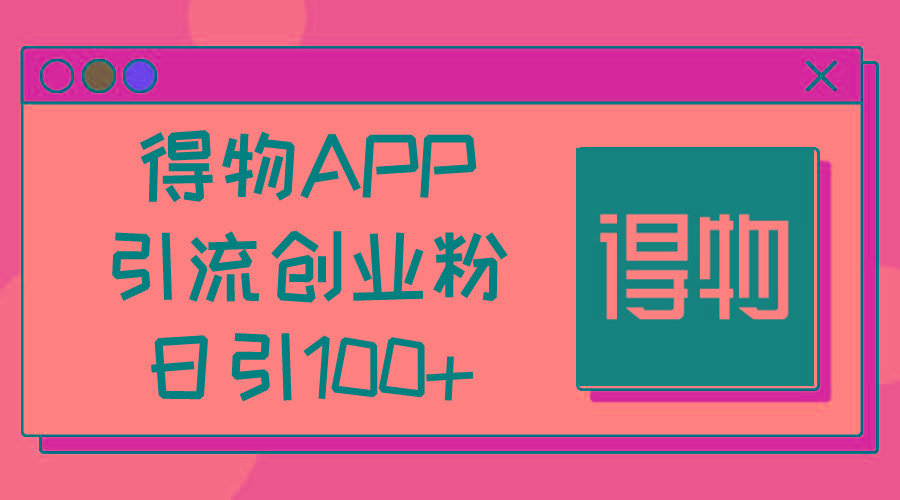 得物APP引流创业粉，日引100+-天使资源网