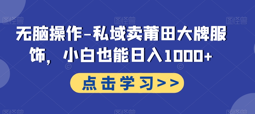 无脑操作-私域卖莆田大牌服饰，小白也能日入1000+-天使资源网