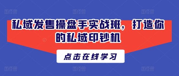 私域发售操盘手实战班，打造你的私域印钞机-天使资源网