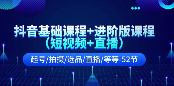 抖音基础课程+进阶版课程(短视频+直播)起号/拍摄/选品/直播/等等(52节)-天使资源网