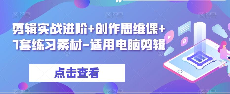 剪辑实战进阶+创作思维课+7套练习素材-适用电脑剪辑-天使资源网