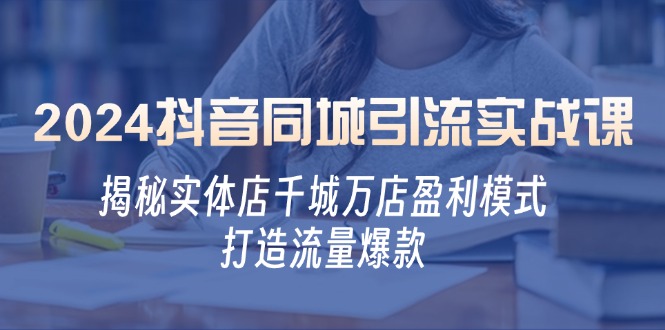2024抖音同城引流实战课：揭秘实体店千城万店盈利模式，打造流量爆款-天使资源网