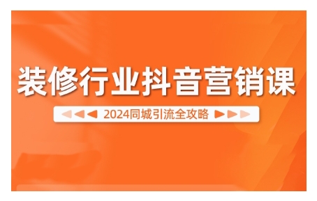2024装修行业抖音营销课，同城引流全攻略-天使资源网