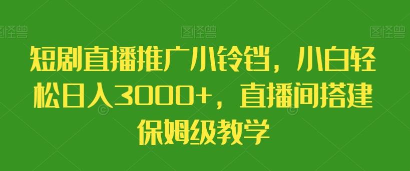 短剧直播推广小铃铛，小白轻松日入3000+，直播间搭建保姆级教学-天使资源网