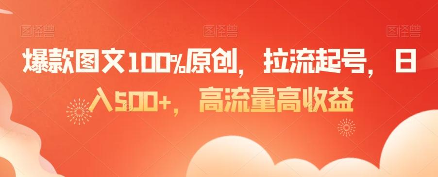 爆款图文100%原创，拉流起号，日入500+，高流量高收益【揭秘】-天使资源网