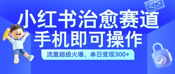 小红书治愈视频赛道，手机即可操作，流量超级火爆，单日变现300+【揭秘】-天使资源网
