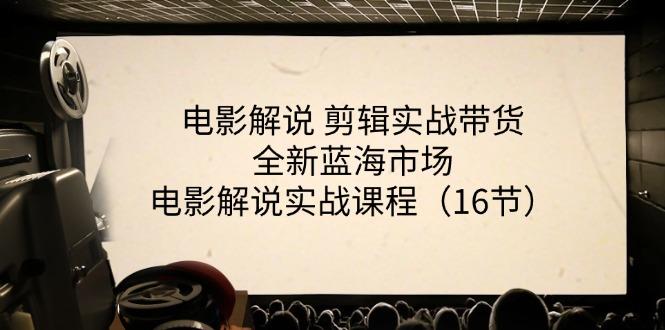 电影解说 剪辑实战带货全新蓝海市场，电影解说实战课程(16节-天使资源网