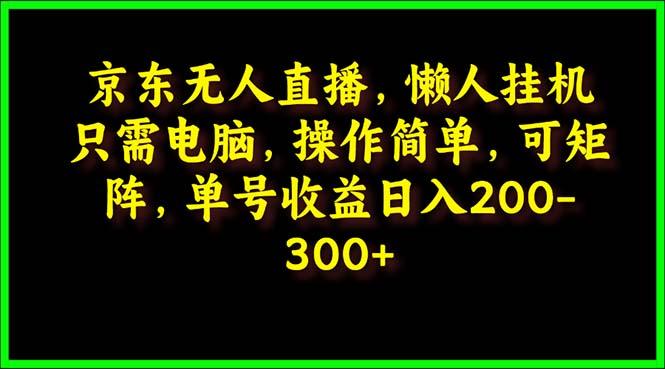 (9973期)京东无人直播，电脑挂机，操作简单，懒人专属，可矩阵操作 单号日入200-300-天使资源网