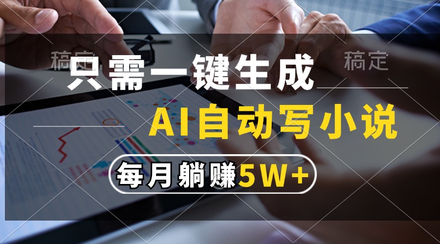 只需一键生成，AI自动写小说，每月躺赚5w+-天使资源网
