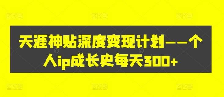 天涯神贴深度变现计划——个人ip成长史每天300+【揭秘】-天使资源网