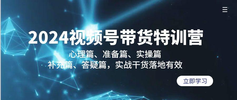 2024视频号带货特训营：心理篇、准备篇、实操篇、补充篇、答疑篇，实战…-天使资源网