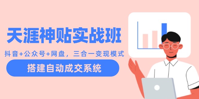 天涯神贴实战班：抖音+公众号+网盘，三合一变现模式，搭建自动成交系统-天使资源网