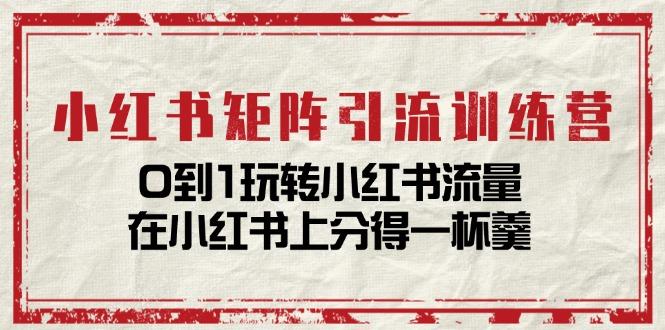 小红书矩阵引流训练营：0到1玩转小红书流量，在小红书上分得一杯羹-14节课-天使资源网