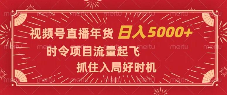 视频号直播年货，时令项目流量起飞，抓住入局好时机，日入5000+【揭秘】-天使资源网