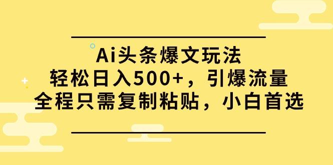 (9853期)Ai头条爆文玩法，轻松日入500+，引爆流量全程只需复制粘贴，小白首选-天使资源网