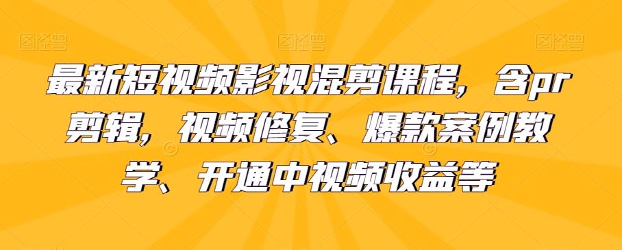 最新短视频影视混剪课程，含pr剪辑，视频修复、爆款案例教学、开通中视频收益等-天使资源网