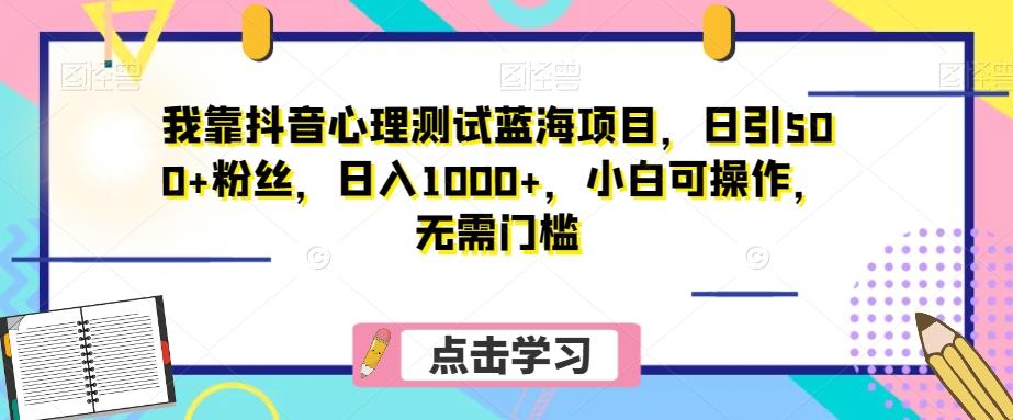 我靠抖音心理测试蓝海项目，日引500+粉丝，日入1000+，小白可操作，无需门槛（附3G素材）-天使资源网