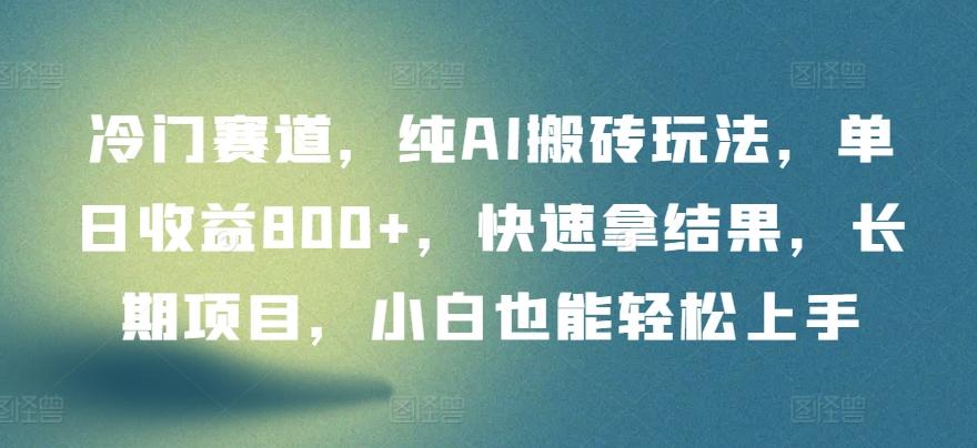 冷门赛道，纯AI搬砖玩法，单日收益800+，快速拿结果，长期项目，小白也能轻松上手【揭秘】-天使资源网