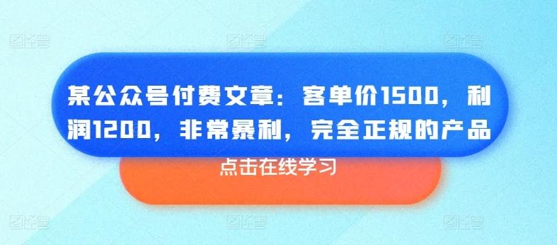 某公众号付费文章：客单价1500，利润1200，非常暴利，完全正规的产品-天使资源网