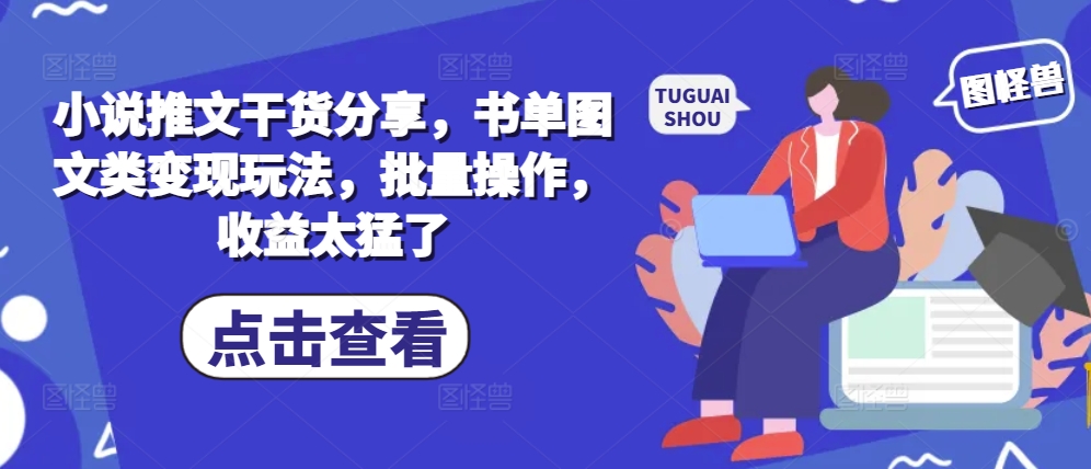 小说推文干货分享，书单图文类变现玩法，批量操作，收益太猛了-天使资源网
