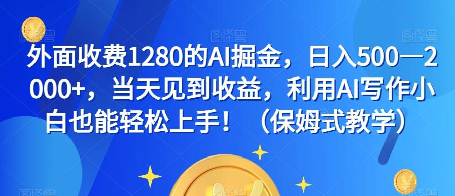 外面收费1280的AI掘金，日入500—2000+，当天见到收益，利用AI写作小白也能轻松上手！（保姆式教学）-天使资源网
