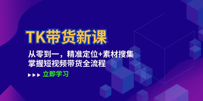 TK带货新课：从零到一，精准定位+素材搜集 掌握短视频带货全流程-天使资源网
