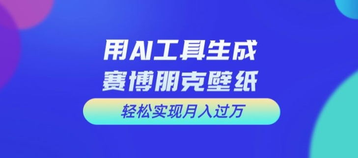 用AI工具设计赛博朋克壁纸，轻松实现月入万+【揭秘】-天使资源网