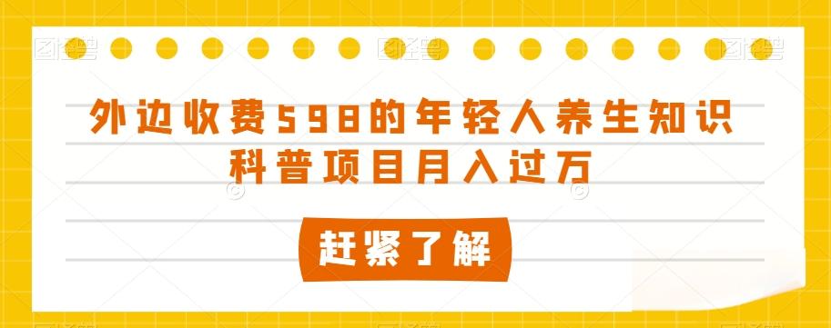 外边收费598的年轻人养生知识科普项目月入过万【揭秘】-天使资源网