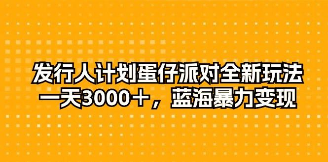 发行人计划蛋仔派对全新玩法，一天3000＋，蓝海暴力变现-天使资源网