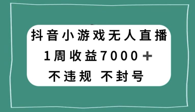 抖音小游戏无人直播，不违规不封号1周收益7000+，官方流量扶持【揭秘】-天使资源网