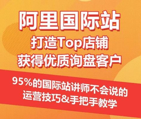 【阿里国际站】打造Top店铺&获得优质询盘客户，​95%的国际站讲师不会说的运营技巧-天使资源网