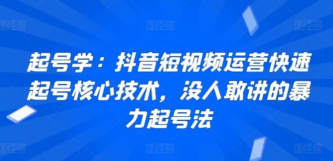 起号学：抖音短视频运营快速起号核心技术，没人敢讲的暴力起号法-天使资源网