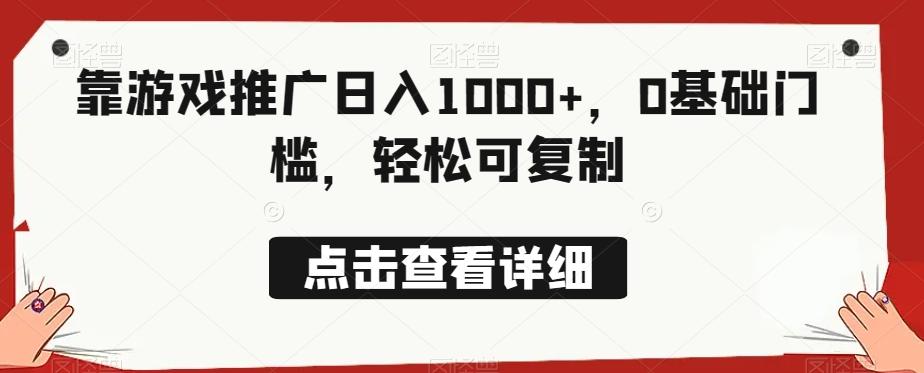 靠游戏推广日入1000+，0基础门槛，轻松可复制-天使资源网